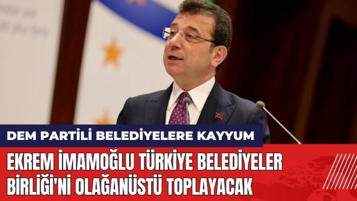 Ekrem İmamoğlu Türkiye Belediyeler Birliği'ni Olağanüstü Toplayacak