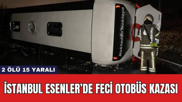 İstanbul Esenler’de Feci Otobüs Kazası: 2 Ölü 15 Yaralı
