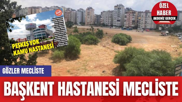 Başkent Hastanesi mecliste