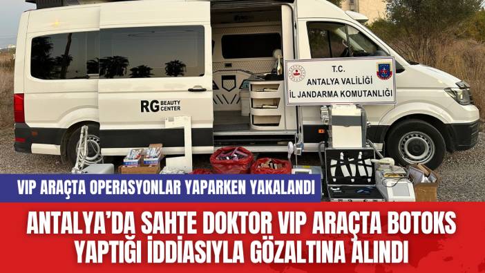Antalya’da Sahte Doktor VIP Araçta Botoks Yaptığı İddiasıyla Gözaltına Alındı