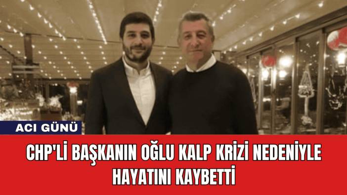 CHP'li Başkanın Oğlu Kalp Krizi Nedeniyle Hayatını Kaybetti