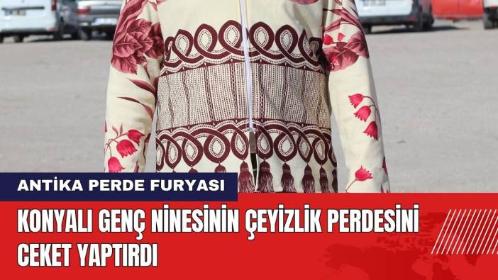 Konyalı Genç Ninesinin Çeyizlik Perdesini Ceket Yaptırdı