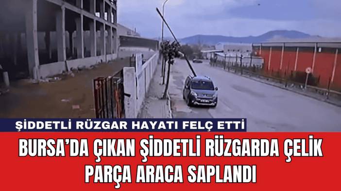 Bursa’da Çıkan Şiddetli Rüzgarda Çelik Parça Araca Saplandı