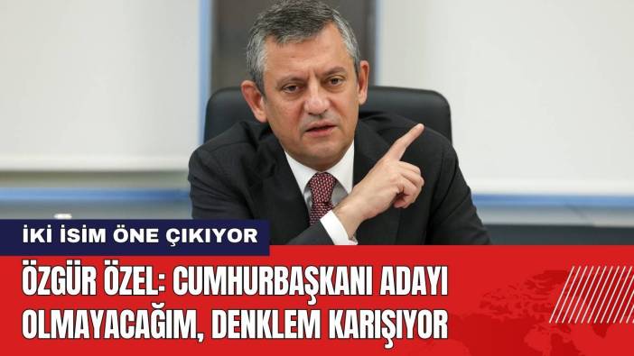 Özgür Özel: Cumhurbaşkanı Adayı Olmayacağım Denklem Karışıyor