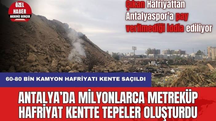 Antalya’da Milyonlarca Metreküp Hafriyat Kentte Tepeler Oluşturdu