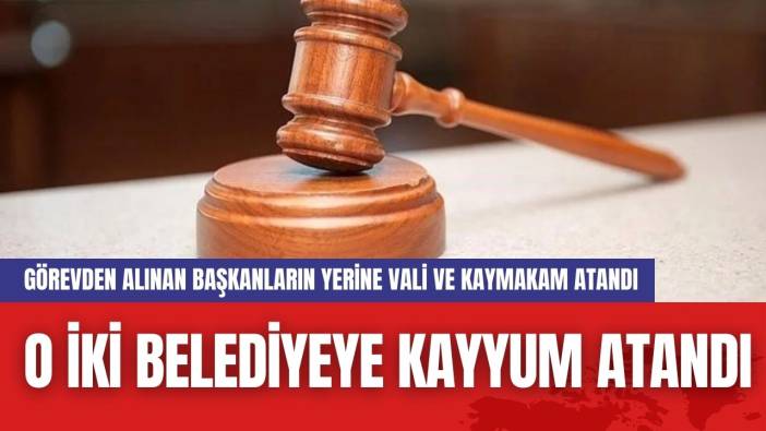 O İki belediyeye kayyum atandı