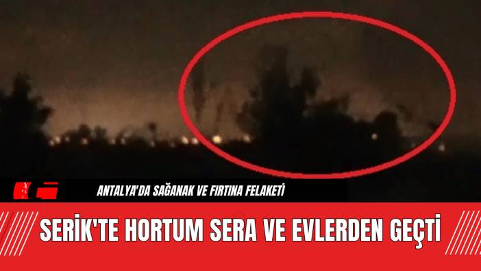 Serik'te Hortum Sera ve Evlerden Geçti