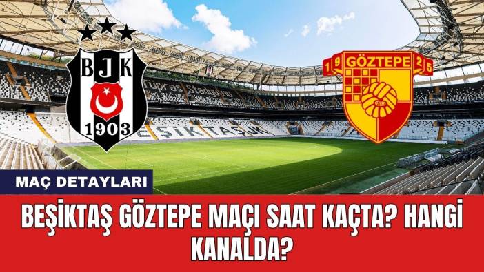 Beşiktaş Göztepe Maçı Saat Kaçta? Hangi Kanalda?