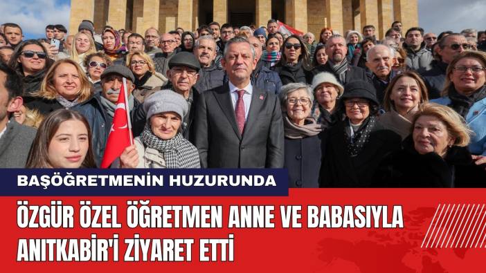 Özgür Özel Öğretmen Anne ve Babasıyla Anıtkabir'i Ziyaret Etti