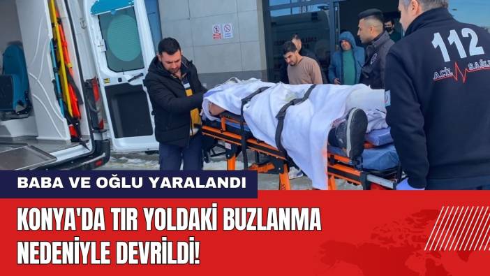 Konya'da TIR Buzlanan Yolda Devrildi! Baba ve Oğlu Yaralandı
