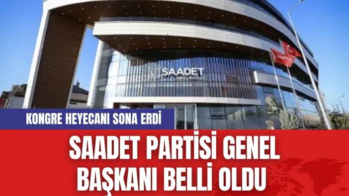 Saadet Partisi Genel Başkanı belli oldu
