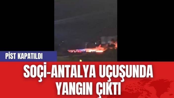 Soçi-Antalya Uçuşunda Yangın Çıktı, Pist Kapatıldı