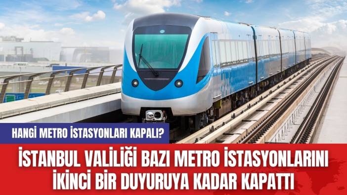 İstanbul Valiliği Bazı Metro İstasyonlarını İkinci Bir Duyuruya Kadar Kapattı