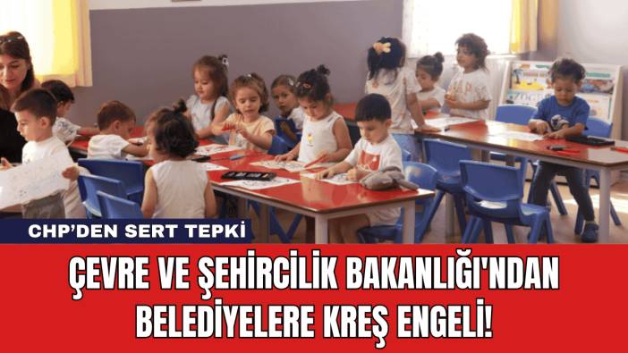 Çevre ve Şehircilik Bakanlığı'ndan Belediyelere Kreş Engeli!