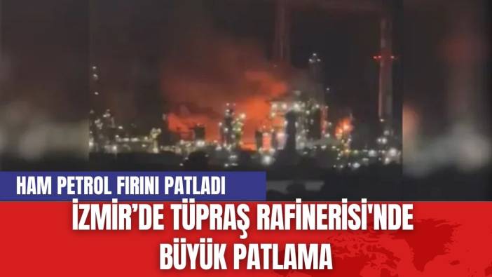 İzmir’de Tüpraş Rafinerisi'nde Büyük Patlama