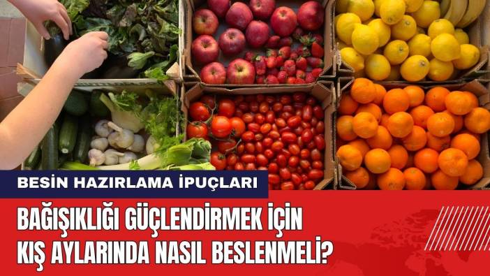 Bağışıklığı Güçlendirmek İçin Kışın Nasıl Beslenmeli? Besin Hazırlama İpuçları