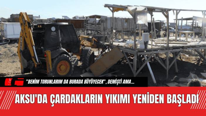 Aksu'da Çardakların Yıkımı Yeniden Başladı