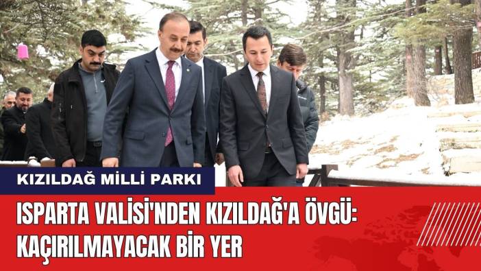 Isparta Valisi'nden Kızıldağ'a Övgü: Kaçırılmayacak Bir Yer