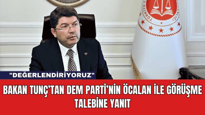 Bakan Tunç’tan DEM Parti’nin Öcalan ile Görüşme Talebine Yanıt