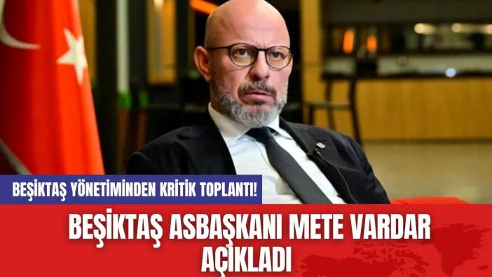 Beşiktaş Yönetiminden Kritik Toplantı! Beşiktaş Asbaşkanı Mete Vardar Açıkladı