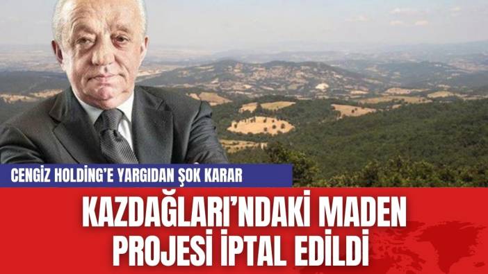 Cengiz Holding’e Yargıdan Şok Karar: Kazdağları’ndaki Maden Projesi İptal Edildi