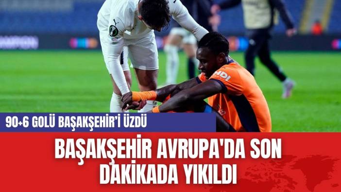 Başakşehir Avrupa'da Son Dakikada Yıkıldı