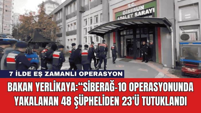 Bakan Yerlikaya:“SİBERAĞ-10 Operasyonunda Yakalanan 48 Şüpheliden 23'ü Tutuklandı