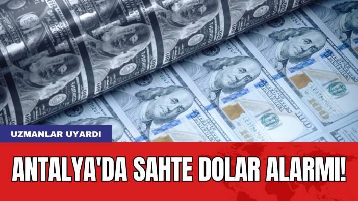 Antalya'da Sahte Dolar Alarmı! Uzmanlar uyardı