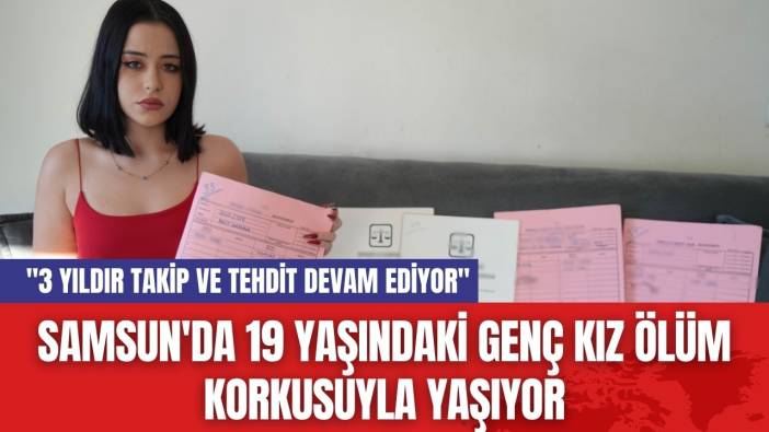 Samsun'da 19 Yaşındaki Genç Kız Ölüm Korkusuyla Yaşıyor