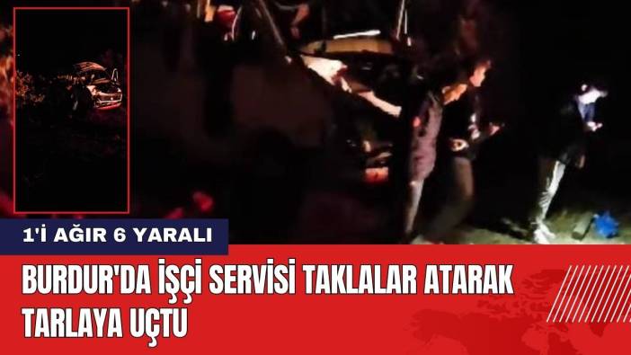 Burdur'da İşçi Servisi Tarlaya Uçtu: 1'i Ağır 6 Yaralı