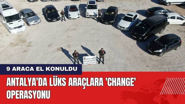 Antalya'da Lüks Araçlara 'Change' Operasyonu