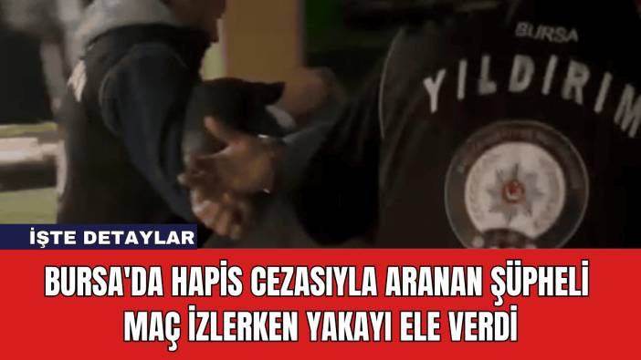 Bursa'da Hapis Cezasıyla Aranan Şüpheli Maç İzlerken Yakayı Ele Verdi