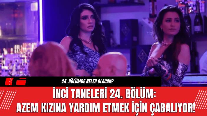 İnci Taneleri 24. Bölüm: Azem Kızına Yardım Etmek İçin Çabalıyor!