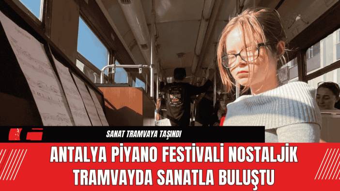 Antalya Piyano Festivali Nostaljik Tramvayda Sanatla Buluştu