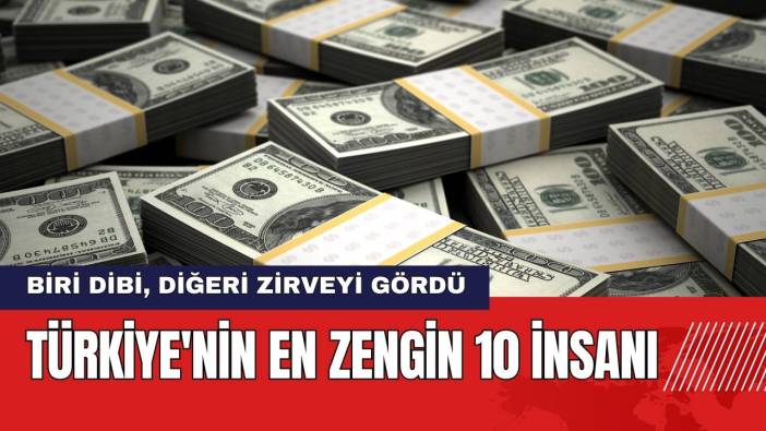 Türkiye'nin En Zengin 10 İnsanı: Biri Dibi Diğeri Zirveyi Gördü