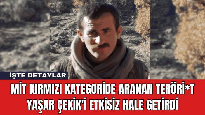 MİT Kırmızı Kategoride Aranan Teröri*t Yaşar Çekik'i Etkisiz Hale Getirdi