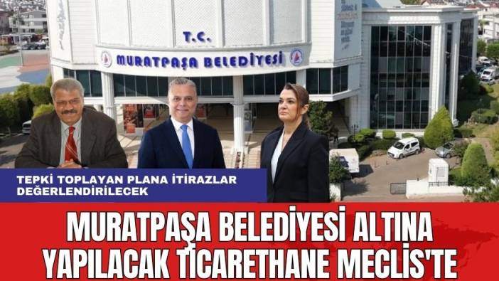 Muratpaşa Belediyesi Altına Yapılacak Ticarethane Meclis'te