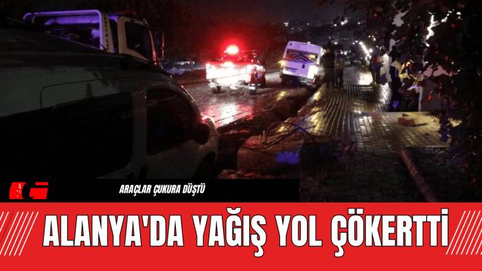 Alanya'da Yağış Yol Çökertti! Araçlar Çukura Düştü