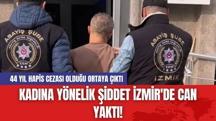 Kadına yönelik şiddet İzmir'de can yaktı! 44 yıl hapis cezası olduğu ortaya çıktı