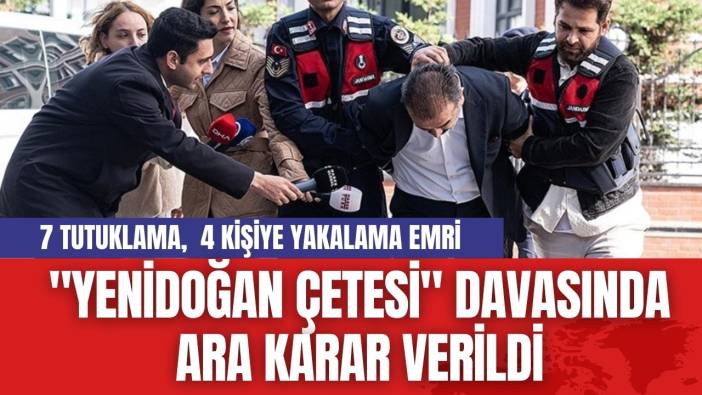 "Yenidoğan Çetesi" Davasında 7 Tutuklama Daha... 4 Kişi İçin Yakalama Kararı!