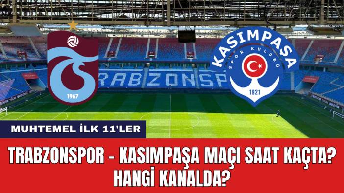 Trabzonspor - Kasımpaşa Maçı Saat Kaçta? Hangi Kanalda?