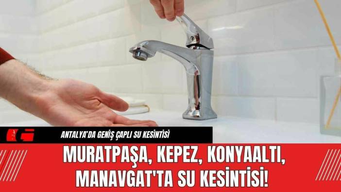 Muratpaşa, Kepez, Konyaaltı, Manavgat'ta Su Kesintisi!