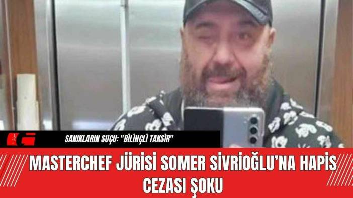 MasterChef Jürisi Somer Sivrioğlu’na Hapis Cezası Şoku