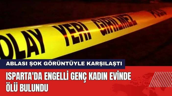 Isparta'da Engelli Genç Kadın Evinde Ölü Bulundu
