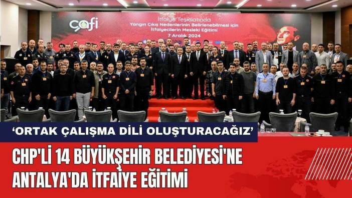 CHP'li 14 Büyükşehir Belediyesine Antalya'da İtfaiye Eğitimi