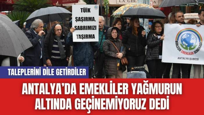 Antalya’da Emekliler Yağmurun Altında Geçinemiyoruz Dedi