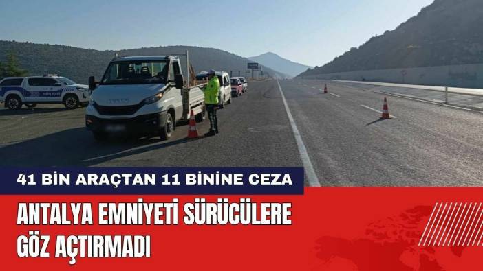 Antalya Emniyeti Sürücülere Göz Açtırmadı: 41 Bin Araçtan 11 Binine Ceza