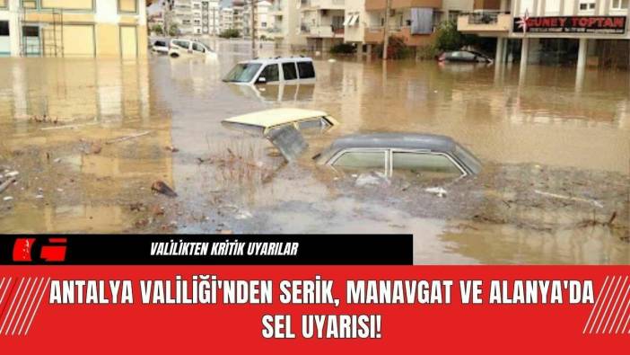 Antalya Valiliği'nden Serik, Manavgat ve Alanya'da Sel Uyarısı!