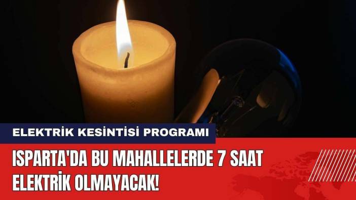 Isparta'da Bu Mahallelerde 7 Saat Elektrik Olmayacak!