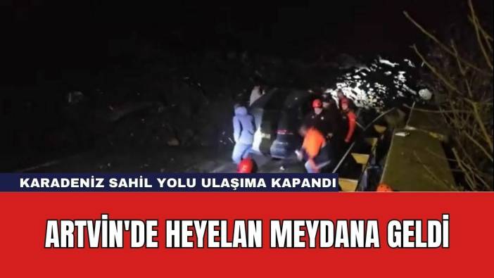 Artvin'de Heyelan Meydana Geldi: Karadeniz Sahil Yolu Ulaşıma Kapandı